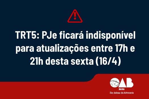 [TRT5: PJe ficará indisponível para atualizações entre 17h e 21h desta sexta (16/4)]