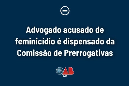 [Advogado acusado de feminicídio é dispensado da Comissão de Prerrogativas]