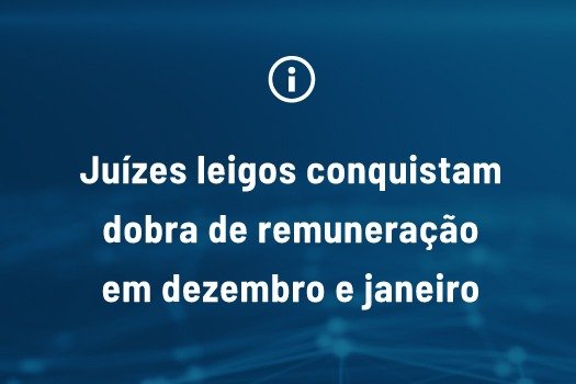 [Juízes leigos conquistam dobra de remuneração em dezembro e janeiro ]