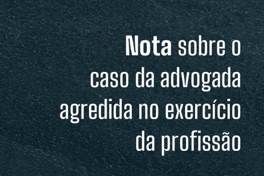 [Nota sobre o caso da advogada agredida no exercício da profissão]